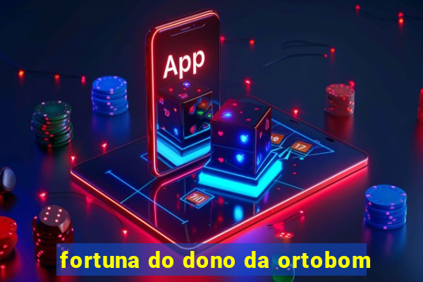 fortuna do dono da ortobom